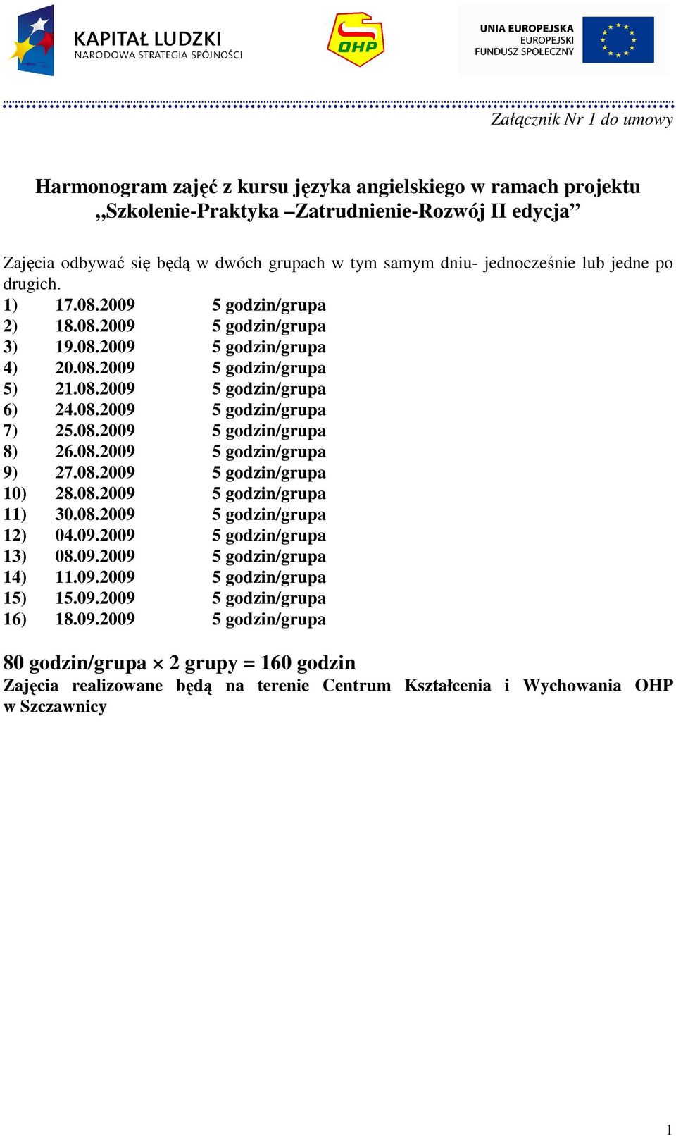 08.2009 5 godzin/grupa 8) 26.08.2009 5 godzin/grupa 9) 27.08.2009 5 godzin/grupa 10) 28.08.2009 5 godzin/grupa 11) 30.08.2009 5 godzin/grupa 12) 04.09.2009 5 godzin/grupa 13) 08.09.2009 5 godzin/grupa 14) 11.