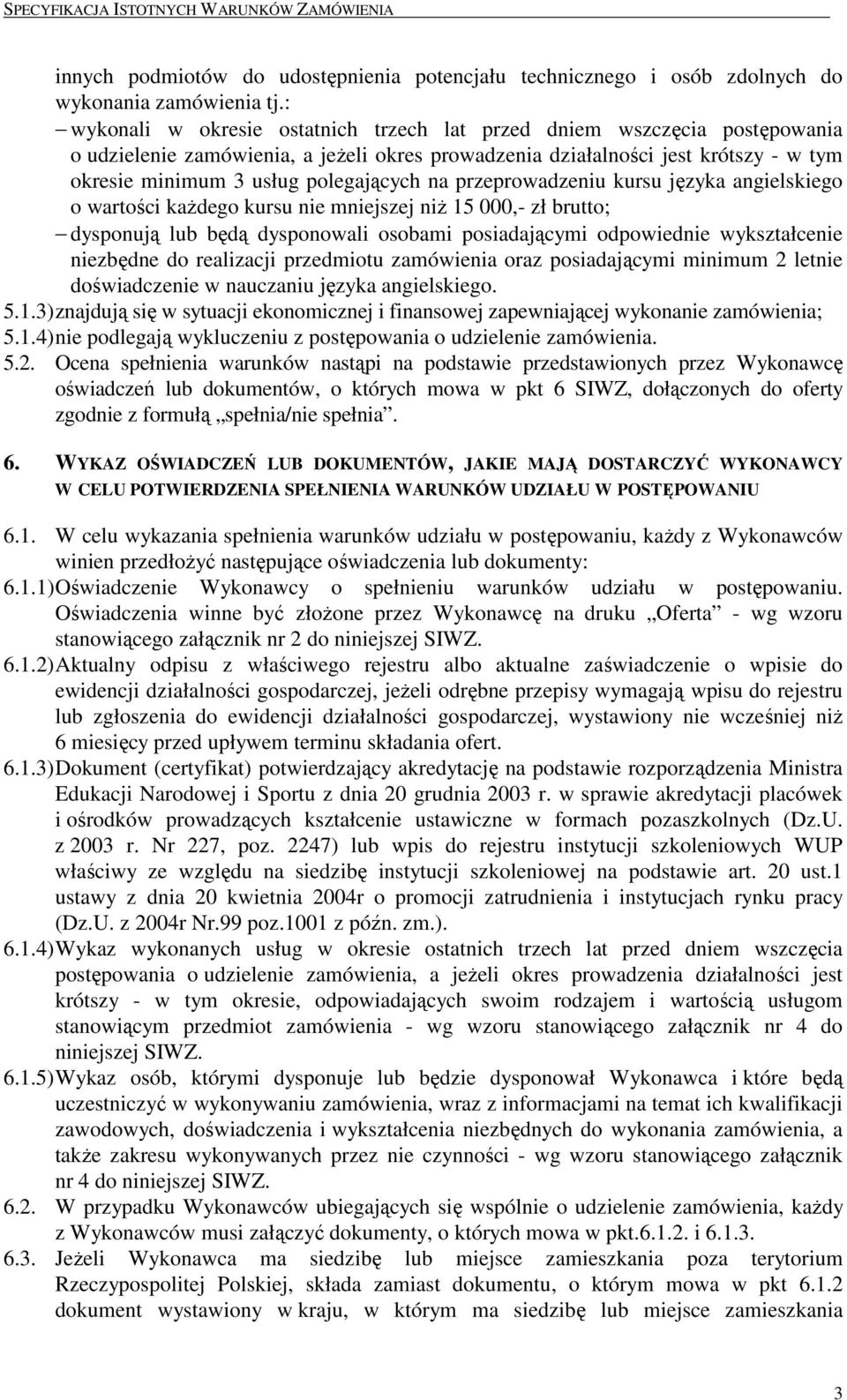 na przeprowadzeniu kursu języka angielskiego o wartości kaŝdego kursu nie mniejszej niŝ 15 000,- zł brutto; dysponują lub będą dysponowali osobami posiadającymi odpowiednie wykształcenie niezbędne do