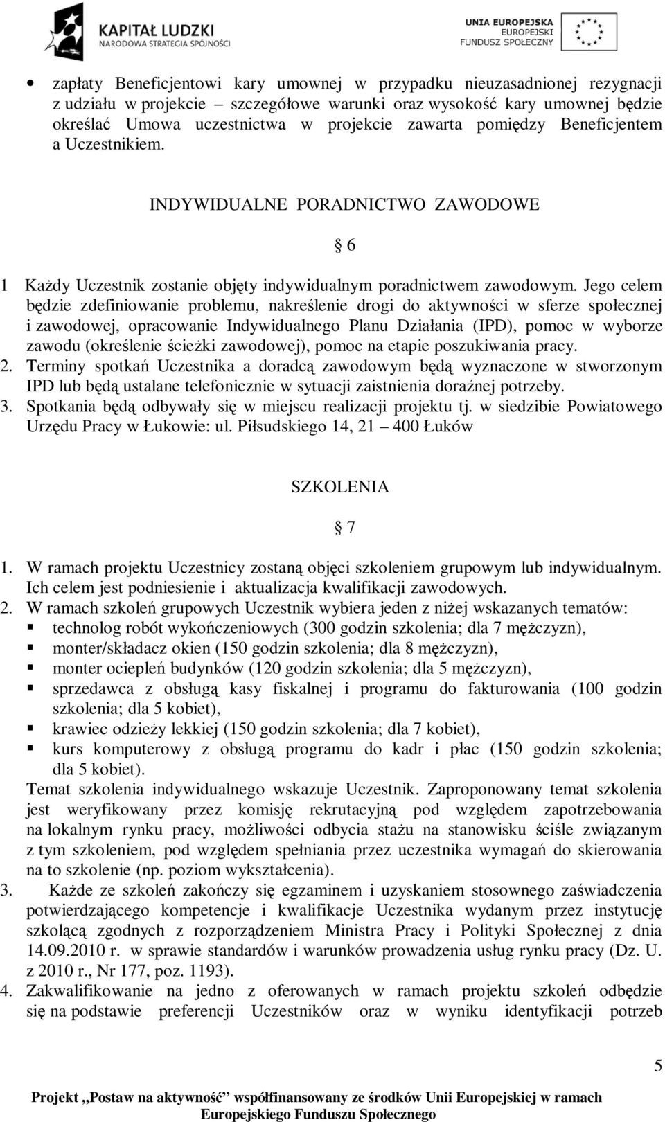 Jego celem będzie zdefiniowanie problemu, nakreślenie drogi do aktywności w sferze społecznej i zawodowej, opracowanie Indywidualnego Planu Działania (IPD), pomoc w wyborze zawodu (określenie ścieżki