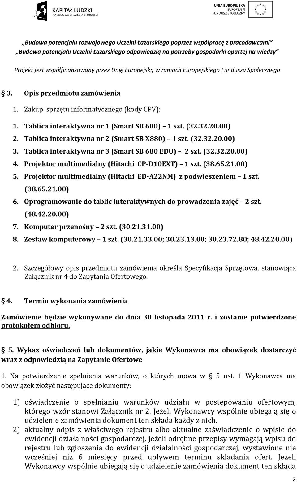 Projektor multimedialny (Hitachi ED-A22NM) z podwieszeniem 1 szt. (38.65.21.00) 6. Oprogramowanie do tablic interaktywnych do prowadzenia zajęć 2 szt. (48.42.20.00) 7. Komputer przenośny 2 szt. (30.