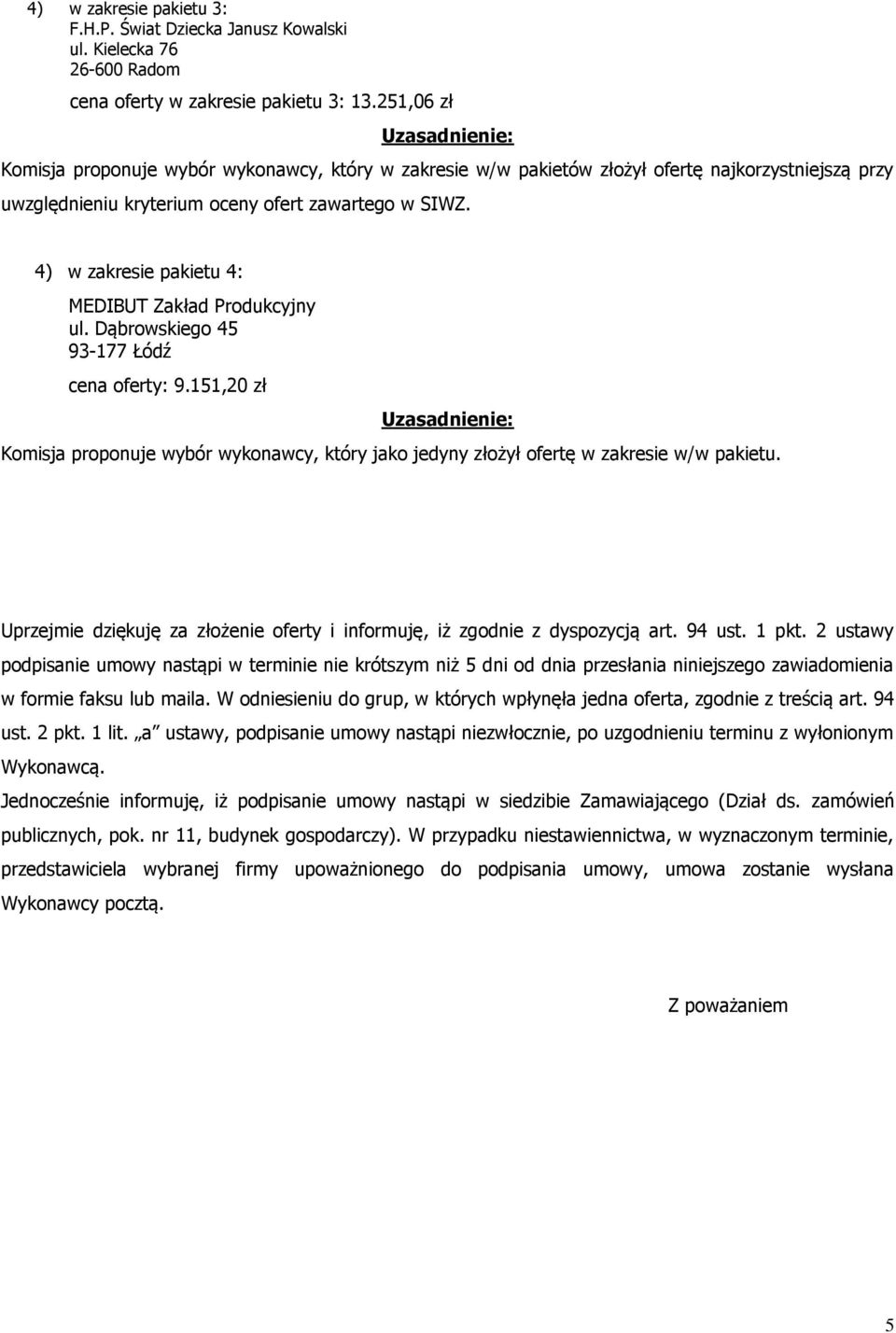 ) w zakresie pakietu : cena oferty: 9.5,0 zł Komisja proponuje wybór wykonawcy, który jako jedyny złożył ofertę w zakresie w/w pakietu.