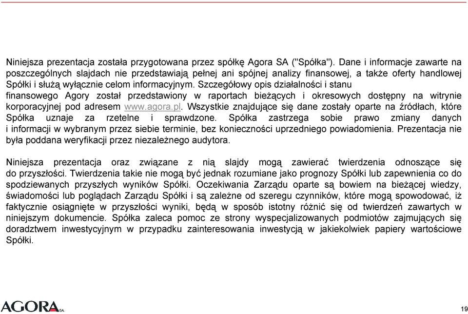 Szczegółowy opis działalności i stanu finansowego Agory został przedstawiony w raportach bieżących i okresowych dostępny na witrynie korporacyjnej pod adresem www.agora.pl.