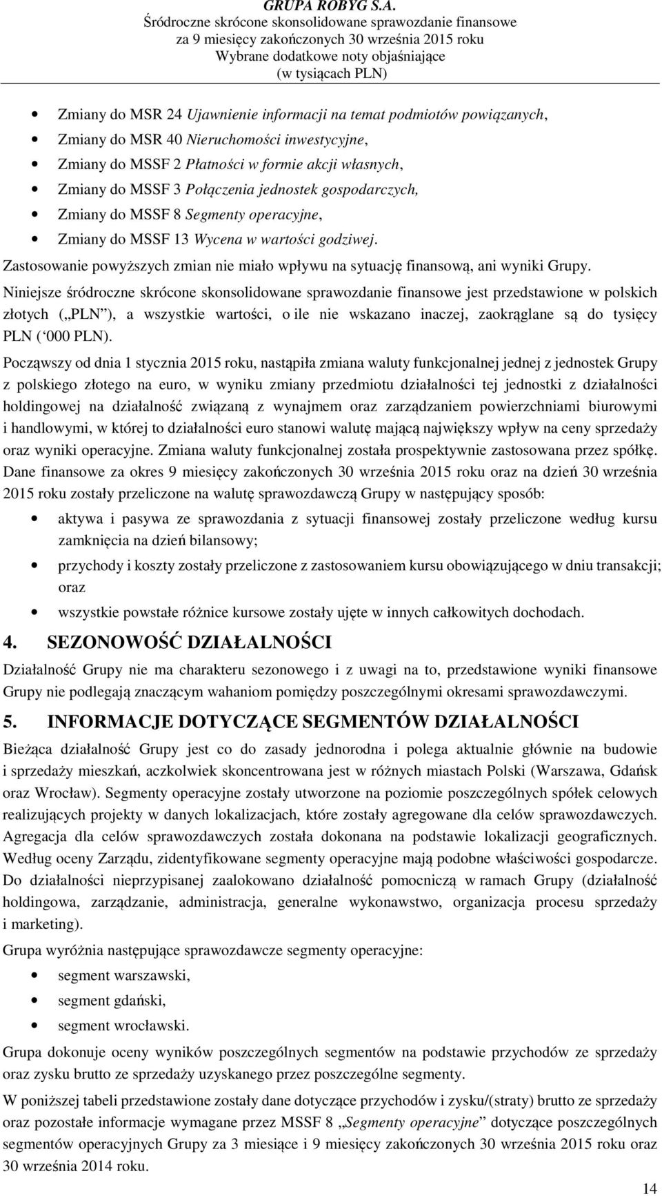 Niniejsze śródroczne skrócone skonsolidowane sprawozdanie finansowe jest przedstawione w polskich złotych ( PLN ), a wszystkie wartości, o ile nie wskazano inaczej, zaokrąglane są do tysięcy PLN (