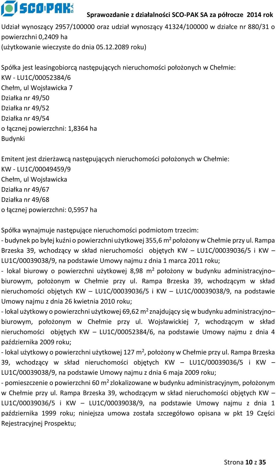 powierzchni: 1,8364 ha Budynki Emitent jest dzierżawcą następujących nieruchomości położonych w Chełmie: KW - LU1C/00049459/9 Chełm, ul Wojsławicka Działka nr 49/67 Działka nr 49/68 o łącznej