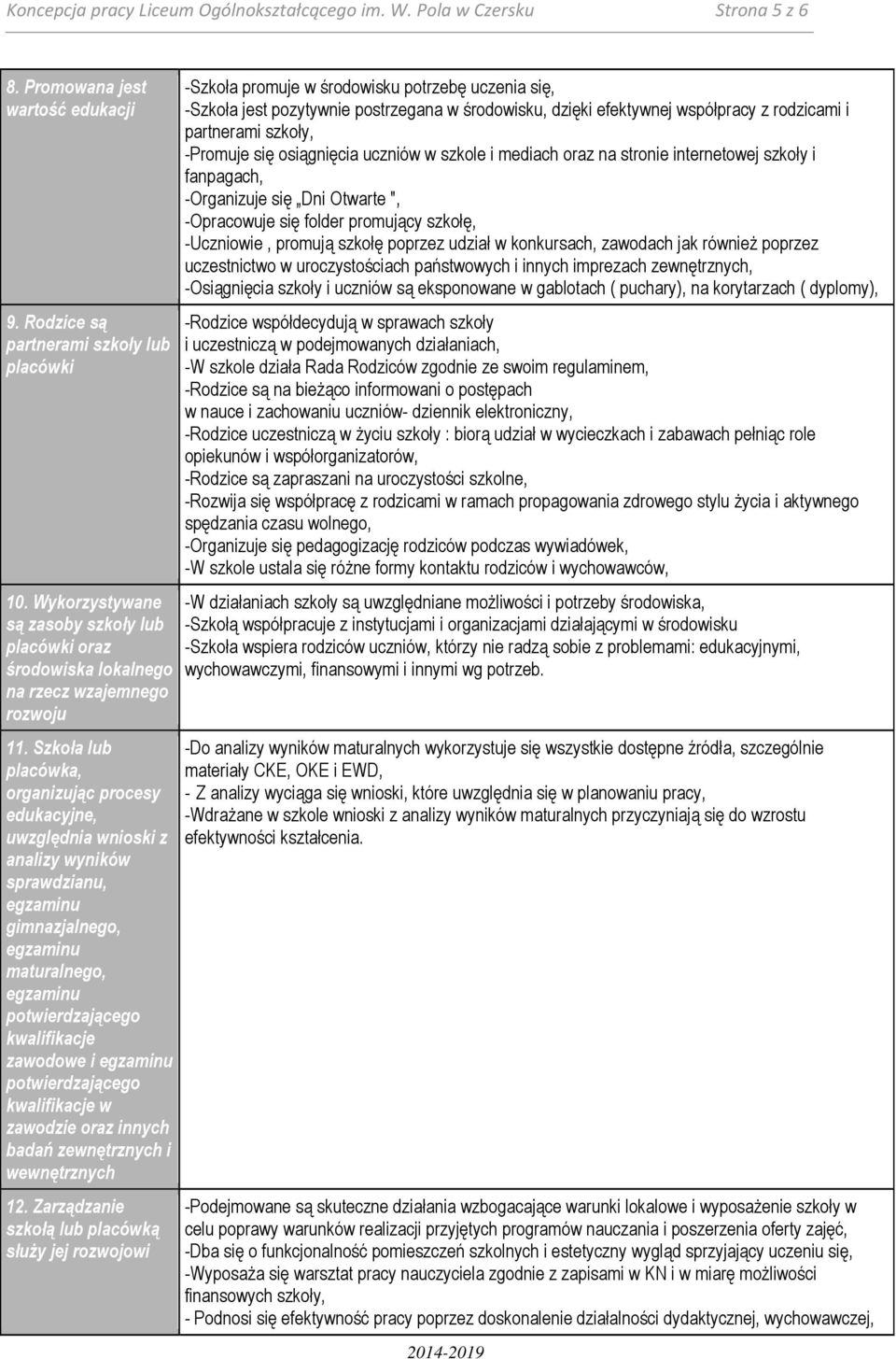 Szkoła lub placówka, organizując procesy edukacyjne, uwzględnia wnioski z analizy wyników sprawdzianu, egzaminu gimnazjalnego, egzaminu maturalnego, egzaminu potwierdzającego kwalifikacje zawodowe i