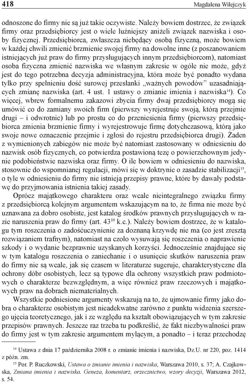 przedsiębiorcom), natomiast osoba fizyczna zmienić nazwiska we własnym zakresie w ogóle nie może, gdyż jest do tego potrzebna decyzja administracyjna, która może być ponadto wydana tylko przy