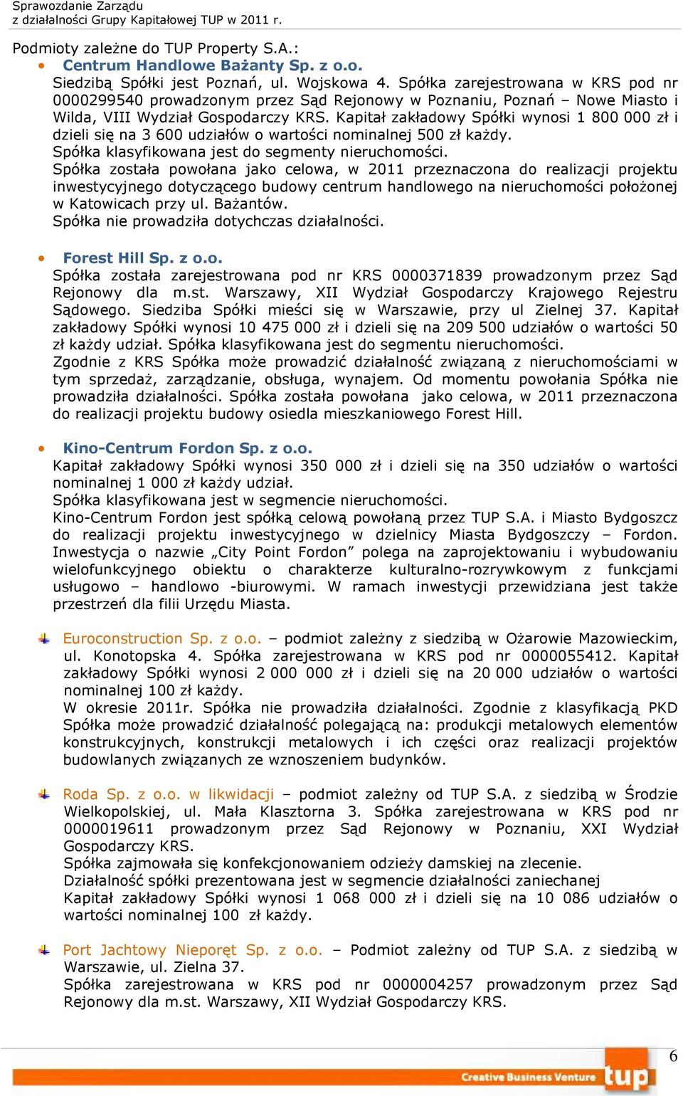 Kapitał zakładowy Spółki wynosi 1 800 000 zł i dzieli się na 3 600 udziałów o wartości nominalnej 500 zł każdy. Spółka klasyfikowana jest do segmenty nieruchomości.