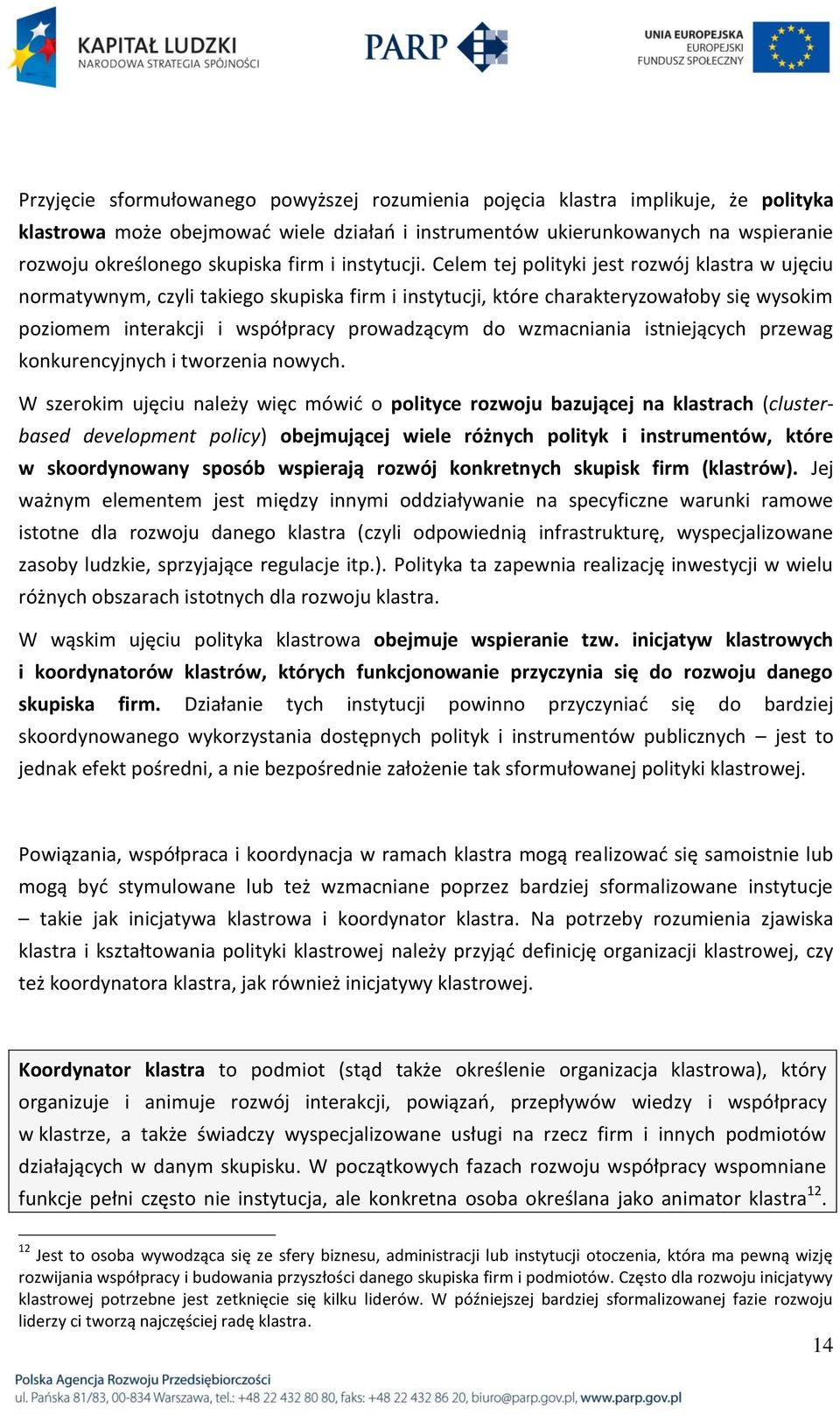 Celem tej polityki jest rozwój klastra w ujęciu normatywnym, czyli takiego skupiska firm i instytucji, które charakteryzowałoby się wysokim poziomem interakcji i współpracy prowadzącym do wzmacniania