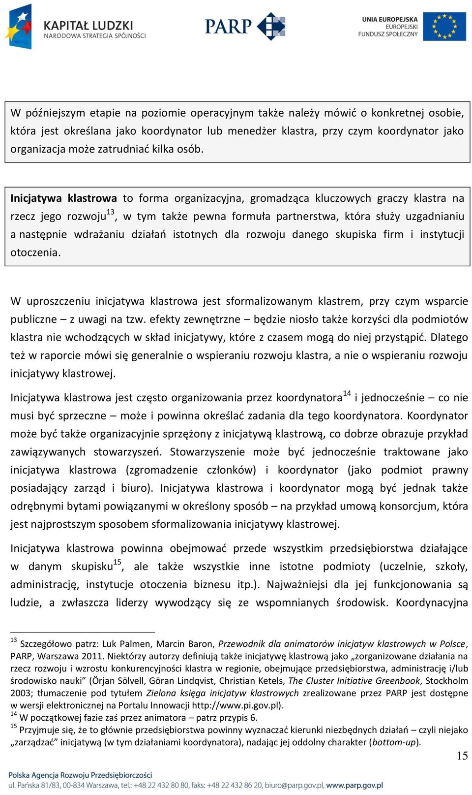 Inicjatywa klastrowa to forma organizacyjna, gromadząca kluczowych graczy klastra na rzecz jego rozwoju 13, w tym także pewna formuła partnerstwa, która służy uzgadnianiu a następnie wdrażaniu