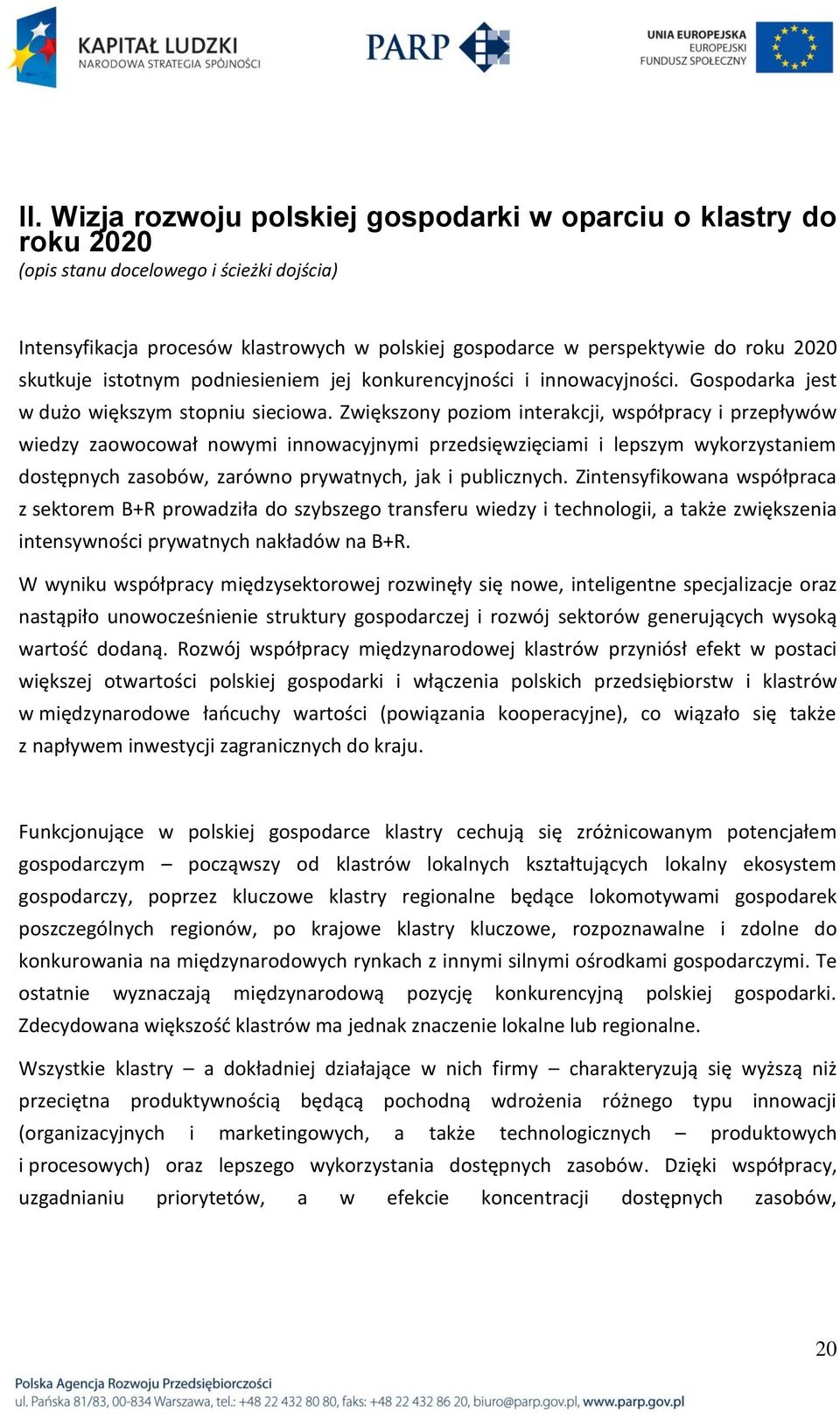 Zwiększony poziom interakcji, współpracy i przepływów wiedzy zaowocował nowymi innowacyjnymi przedsięwzięciami i lepszym wykorzystaniem dostępnych zasobów, zarówno prywatnych, jak i publicznych.