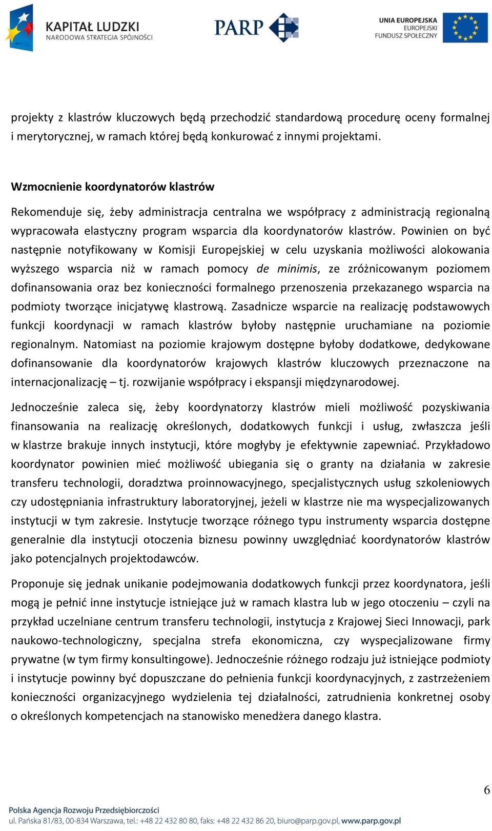 Powinien on byd następnie notyfikowany w Komisji Europejskiej w celu uzyskania możliwości alokowania wyższego wsparcia niż w ramach pomocy de minimis, ze zróżnicowanym poziomem dofinansowania oraz
