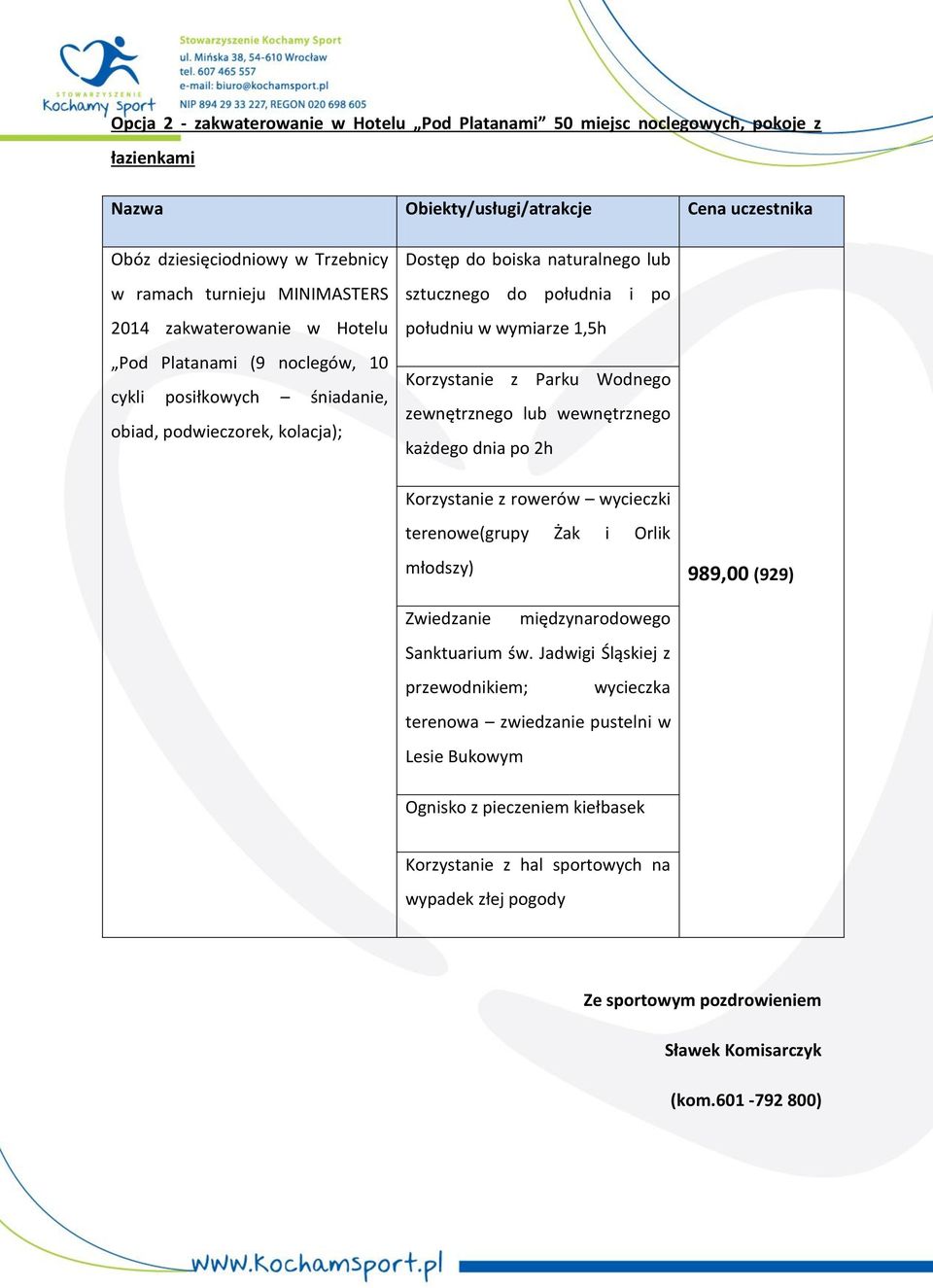 południu w wymiarze 1,5h Korzystanie z Parku Wodnego zewnętrznego lub wewnętrznego każdego dnia po 2h Korzystanie z rowerów wycieczki terenowe(grupy Żak i Orlik młodszy) 989,00 (929) Zwiedzanie