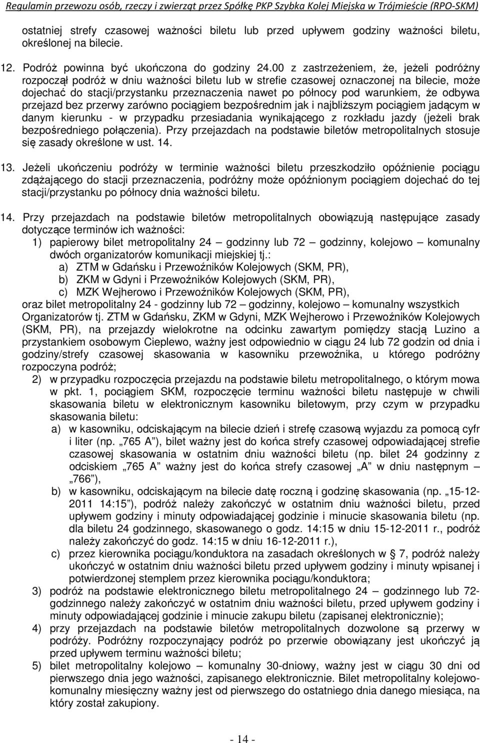 warunkiem, że odbywa przejazd bez przerwy zarówno pociągiem bezpośrednim jak i najbliższym pociągiem jadącym w danym kierunku - w przypadku przesiadania wynikającego z rozkładu jazdy (jeżeli brak