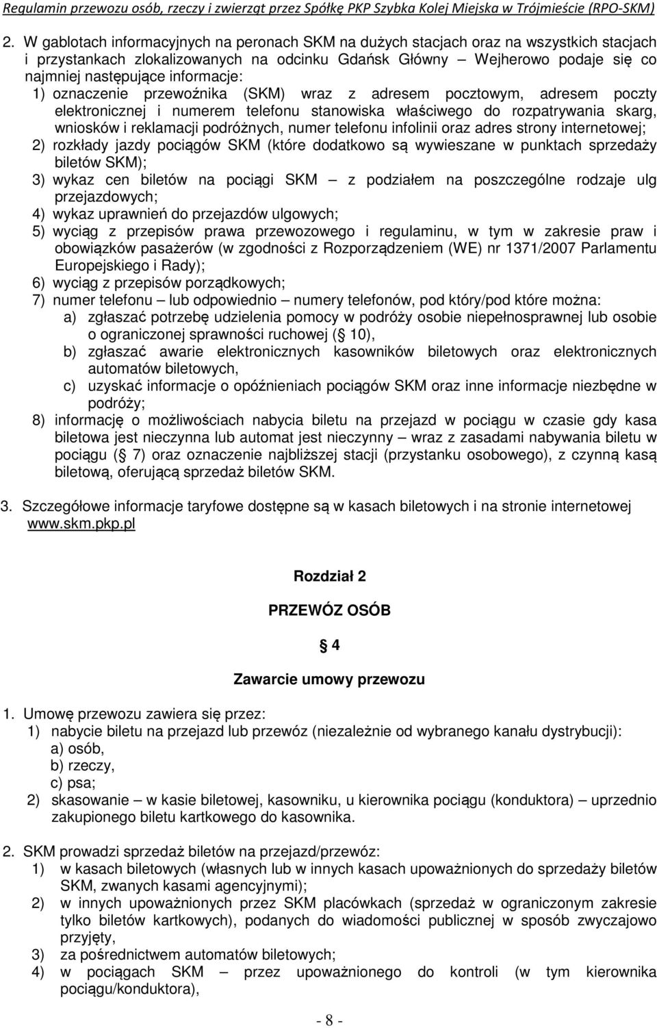 numer telefonu infolinii oraz adres strony internetowej; 2) rozkłady jazdy pociągów SKM (które dodatkowo są wywieszane w punktach sprzedaży biletów SKM); 3) wykaz cen biletów na pociągi SKM z