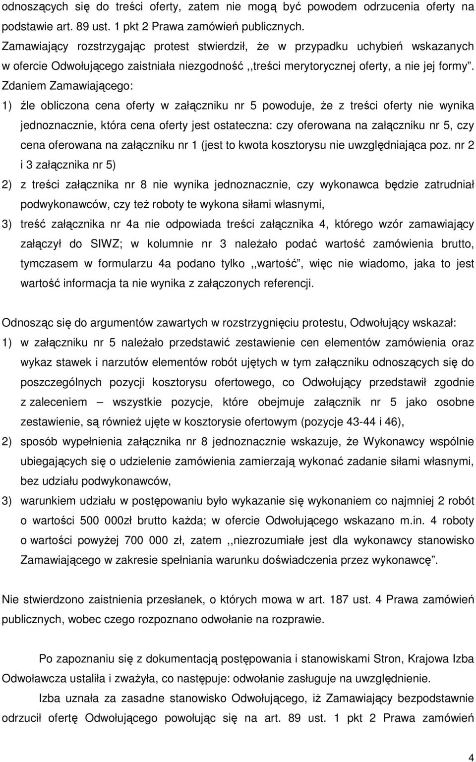 Zdaniem Zamawiającego: 1) źle obliczona cena oferty w załączniku nr 5 powoduje, Ŝe z treści oferty nie wynika jednoznacznie, która cena oferty jest ostateczna: czy oferowana na załączniku nr 5, czy