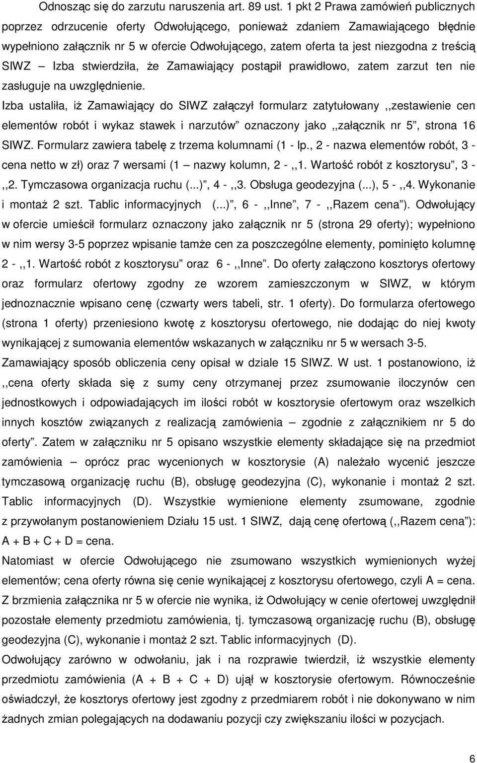 treścią SIWZ Izba stwierdziła, Ŝe Zamawiający postąpił prawidłowo, zatem zarzut ten nie zasługuje na uwzględnienie.