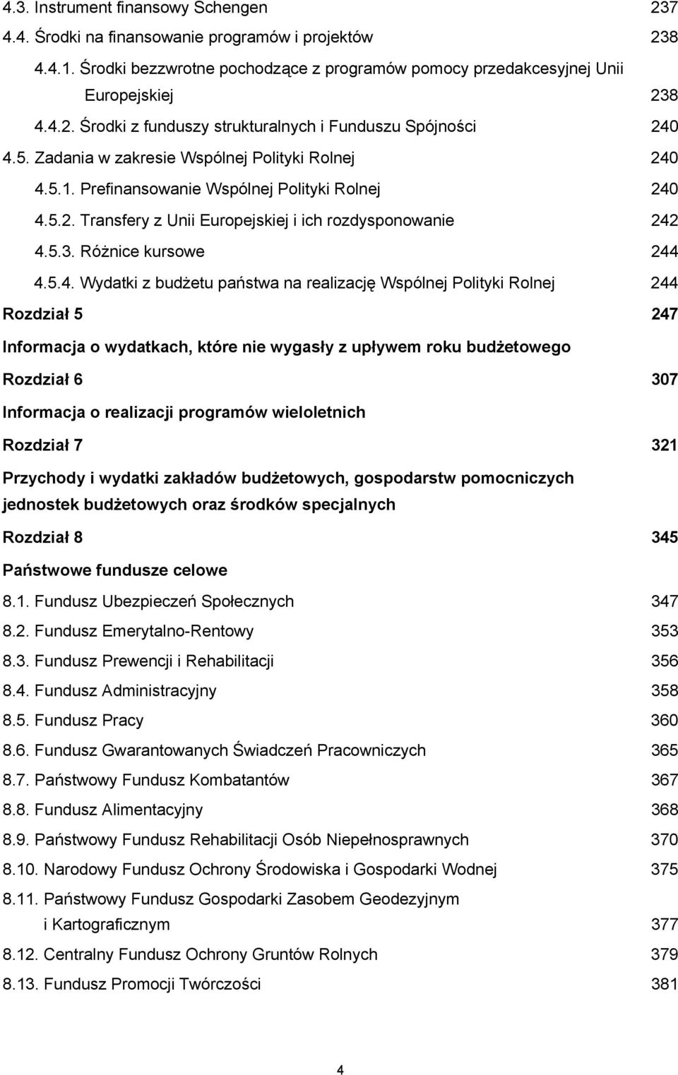 4.5.1. Prefinansowanie Wspólnej Polityki Rolnej 240 4.5.2. Transfery z Unii Europejskiej i ich rozdysponowanie 242 4.5.3. Różnice kursowe 244 4.5.4. Wydatki z budżetu państwa na realizację Wspólnej