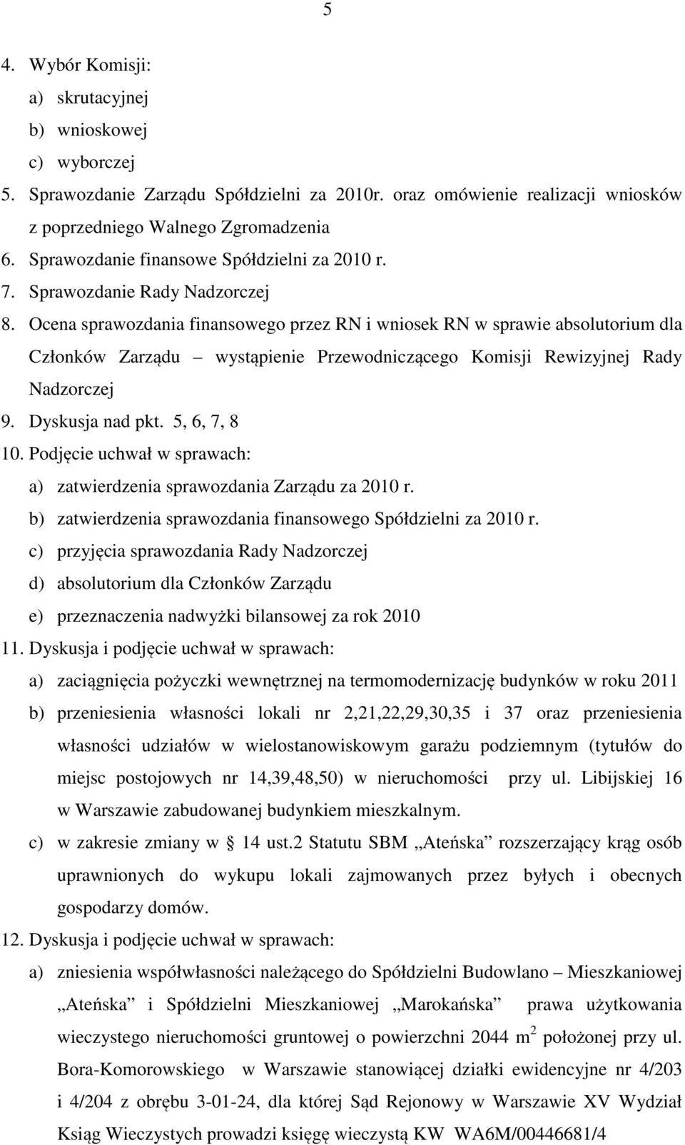 Ocena sprawozdania finansowego przez RN i wniosek RN w sprawie absolutorium dla Członków Zarządu wystąpienie Przewodniczącego Komisji Rewizyjnej Rady Nadzorczej 9. Dyskusja nad pkt. 5, 6, 7, 8 10.