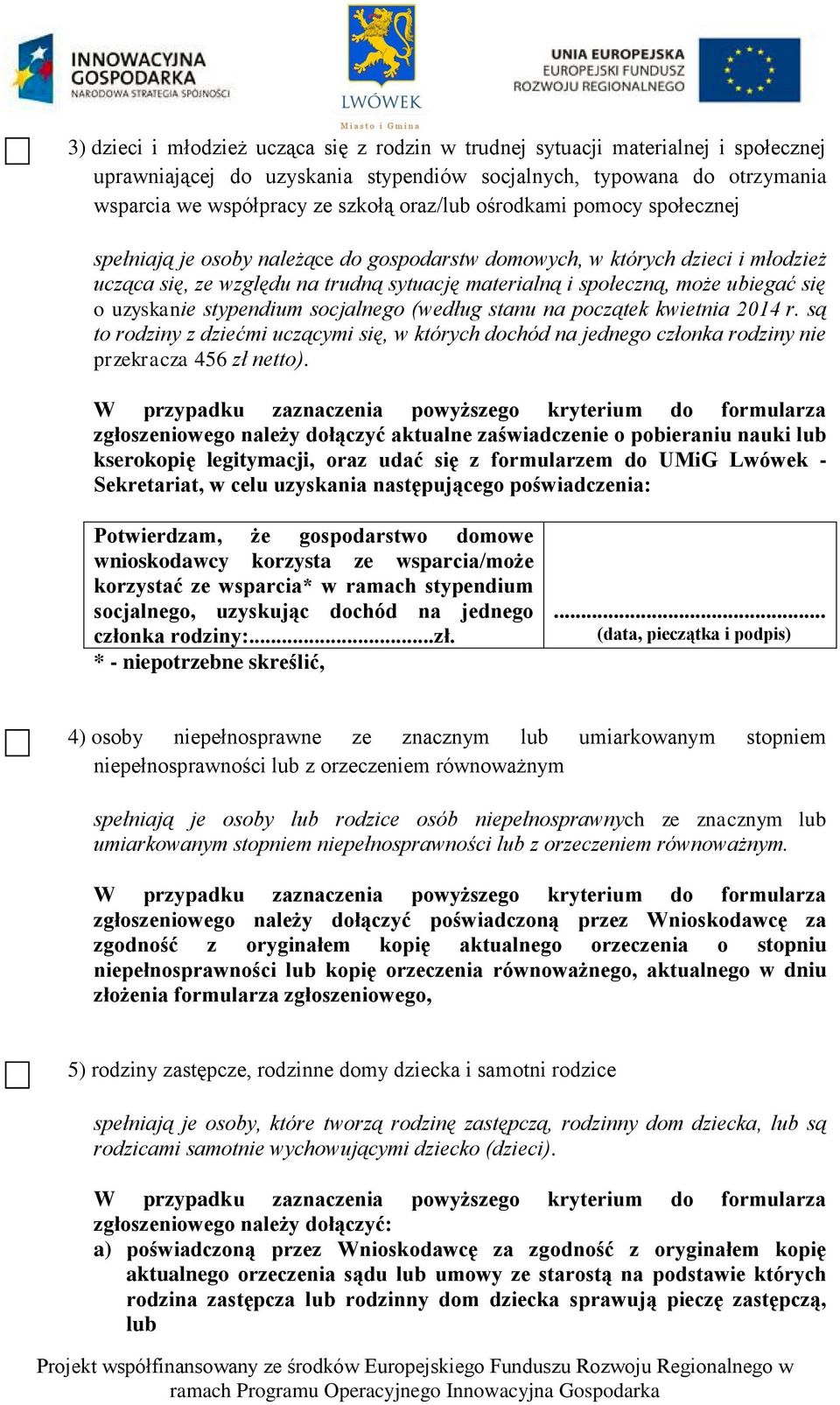 uzyskanie stypendium socjalnego (według stanu na początek kwietnia 2014 r. są to rodziny z dziećmi uczącymi się, w których dochód na jednego członka rodziny nie przekracza 456 zł netto).