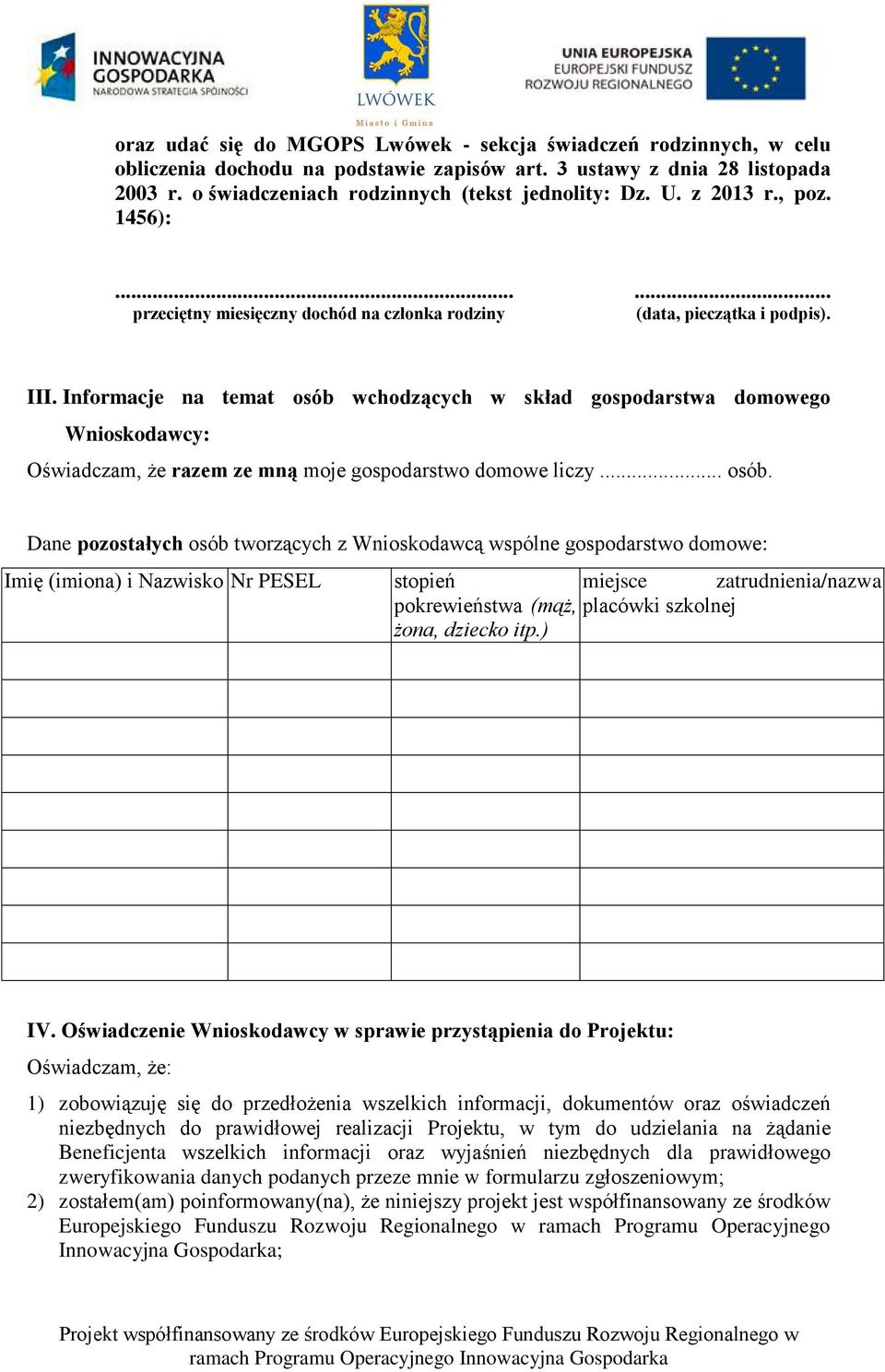 Informacje na temat osób wchodzących w skład gospodarstwa domowego Wnioskodawcy: Oświadczam, że razem ze mną moje gospodarstwo domowe liczy... osób. Dane pozostałych osób tworzących z Wnioskodawcą wspólne gospodarstwo domowe: Imię (imiona) i Nazwisko Nr PESEL stopień pokrewieństwa (mąż, żona, dziecko itp.