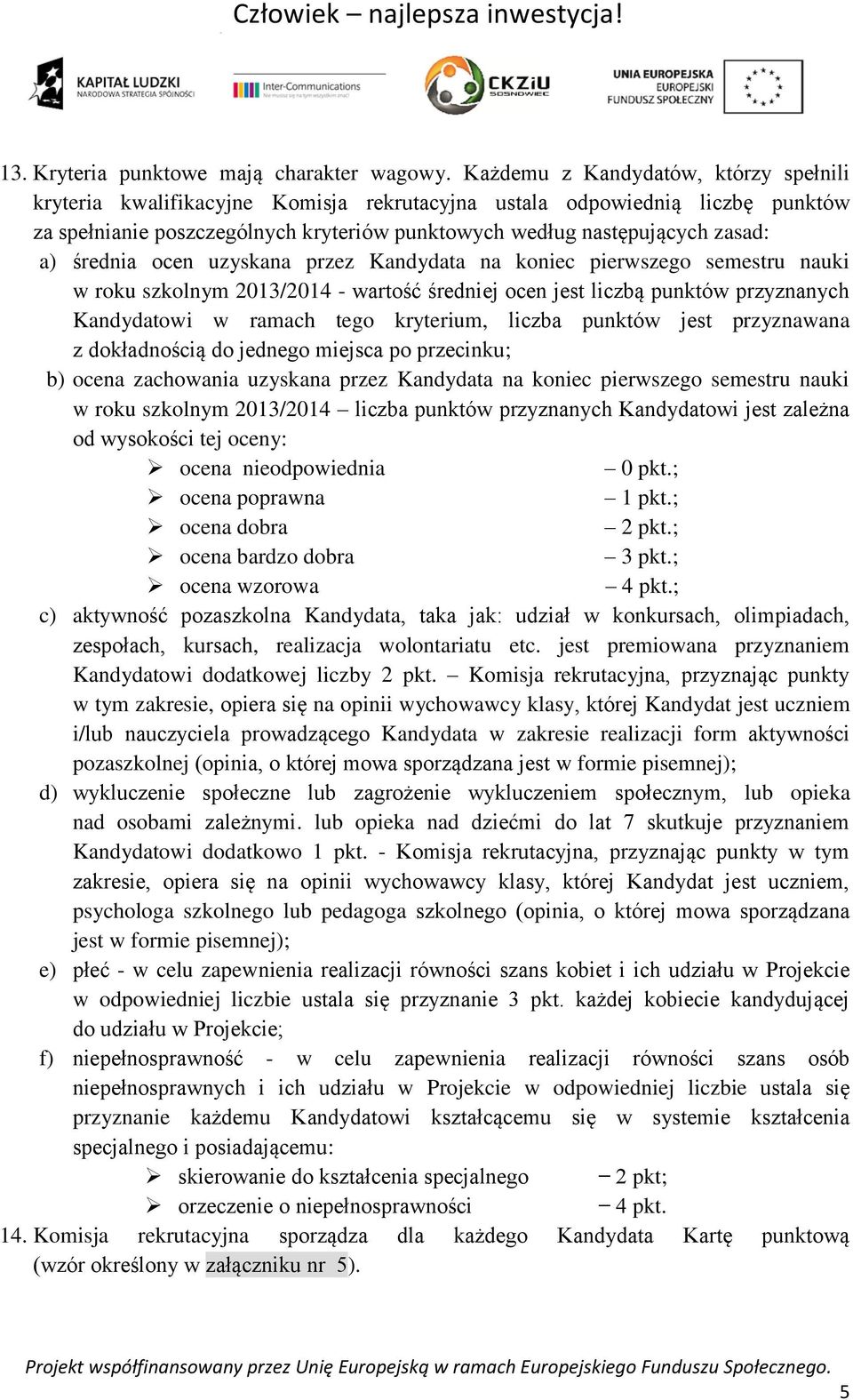 średnia ocen uzyskana przez Kandydata na koniec pierwszego semestru nauki w roku szkolnym 2013/2014 - wartość średniej ocen jest liczbą punktów przyznanych Kandydatowi w ramach tego kryterium, liczba