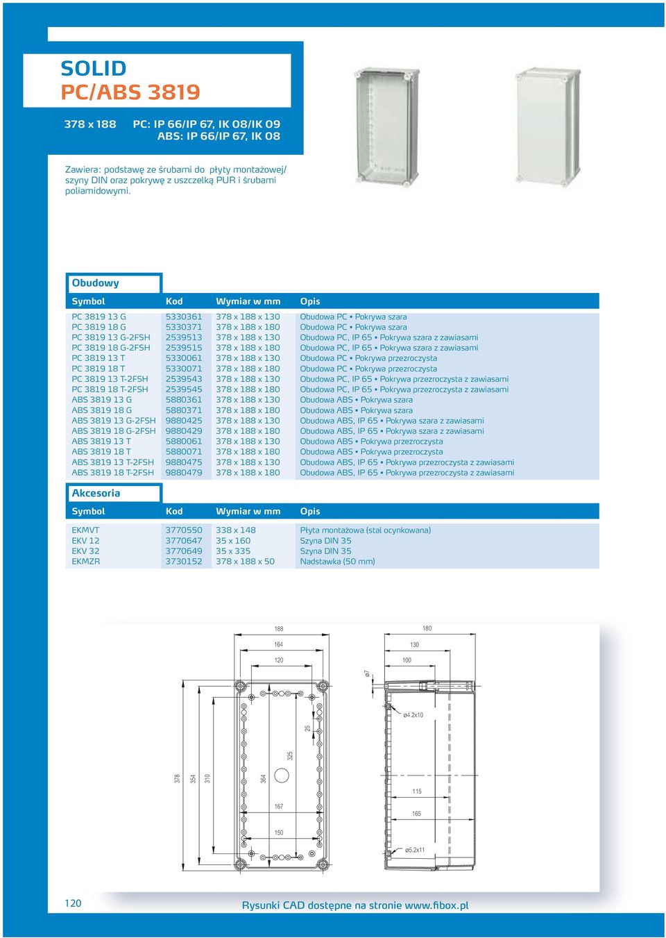 zawiasami PC 3819 18 G-FSH 539515 378 x 188 x 180 Obudowa PC, IP 65 Pokrywa szara z zawiasami PC 3819 13 T 5330061 378 x 188 x 130 Obudowa PC Pokrywa przezroczysta PC 3819 18 T 5330071 378 x 188 x
