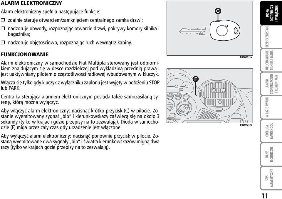 FUNKCJONOWANIE Alarm elektroniczny w samochodzie Fiat Multipla sterowany jest odbiornikiem znajdujàcym si w desce rozdzielczej pod wyk adzinà przednià prawà i jest uaktywniany pilotem o cz