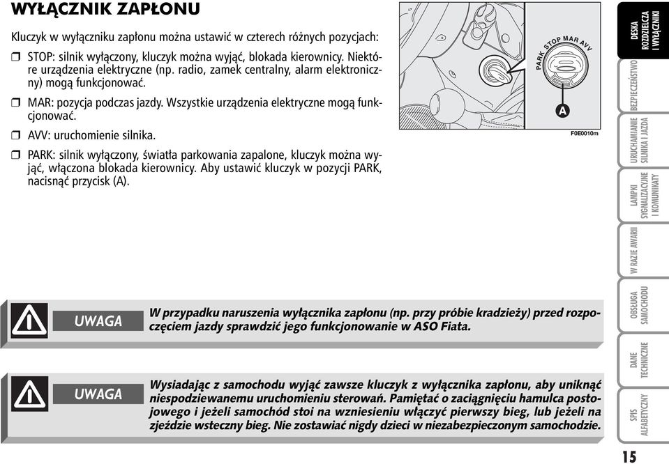 PARK: silnik wy àczony, Êwiat a parkowania zapalone, kluczyk mo na wyjàç, w àczona blokada kierownicy. Aby ustawiç kluczyk w pozycji PARK, nacisnàç przycisk (A).