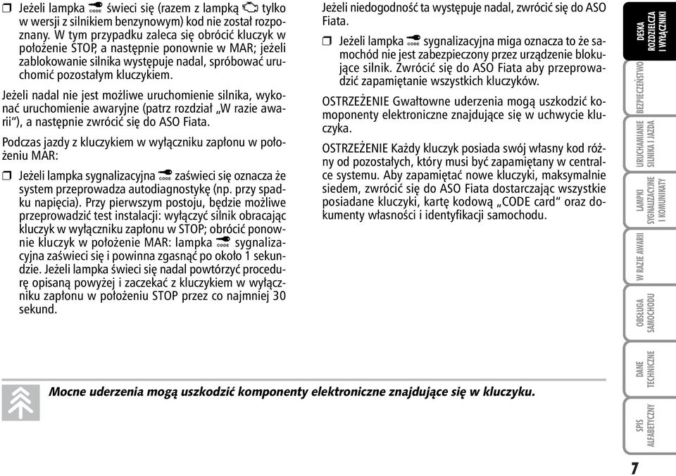 Je eli nadal nie jest mo liwe uruchomienie silnika, wykonaç uruchomienie awaryjne (patrz rozdzia W razie awarii ), a nast pnie zwróciç si do ASO Fiata.