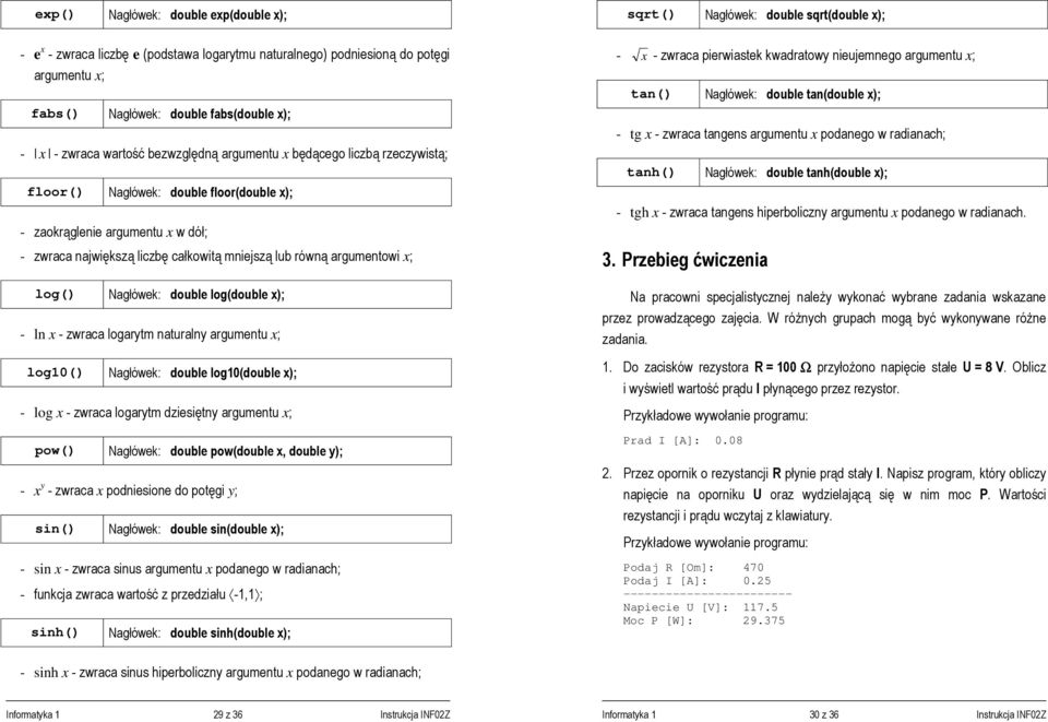 całkowitą mniejszą lub równą argumentowi x; log() Nagłówek: double log(double x); - ln x - zwraca logarytm naturalny argumentu x; log10() Nagłówek: double log10(double x); - log x - zwraca logarytm