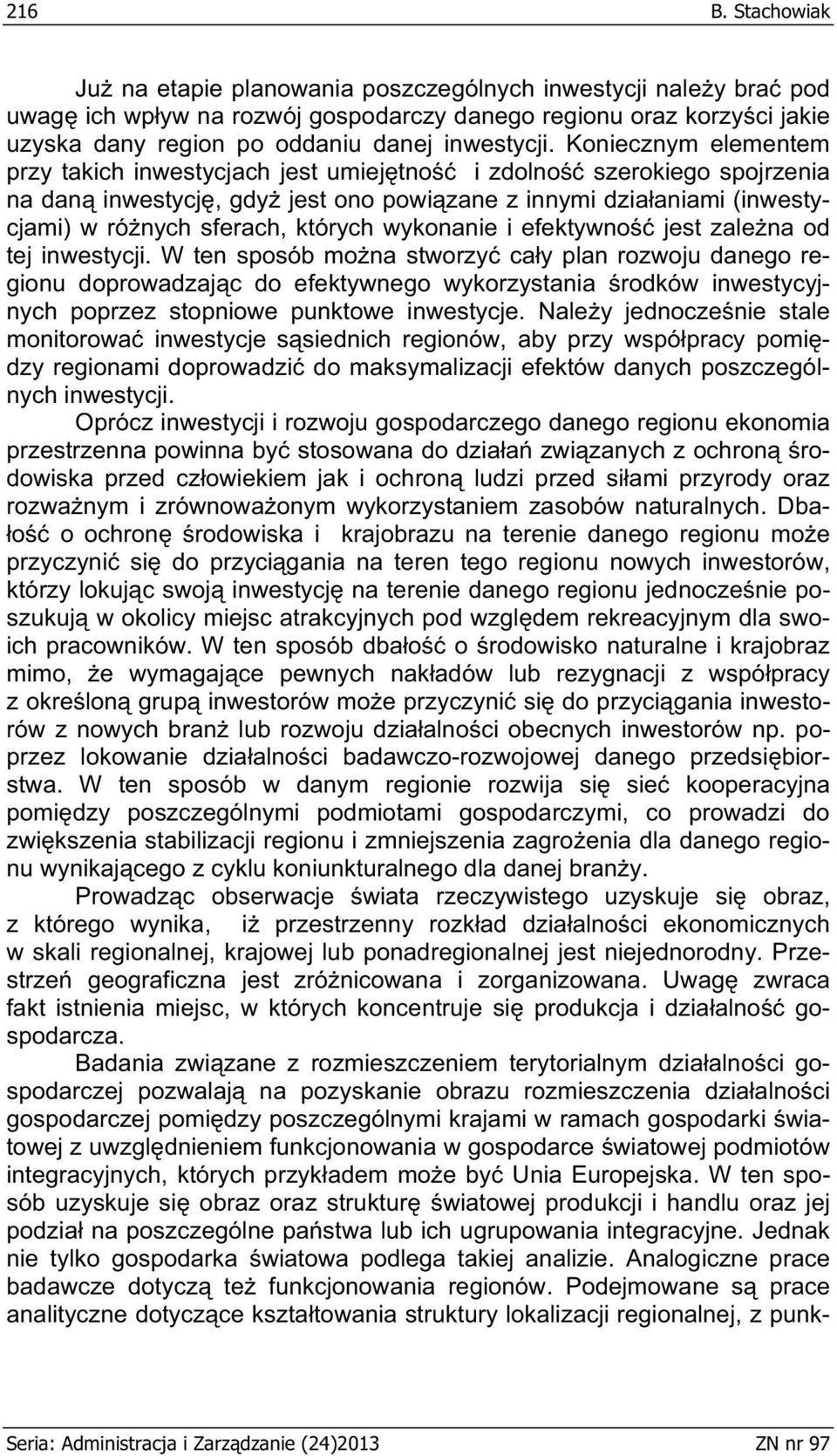 Koniecznym elementem przy takich inwestycjach jest umiej tno i zdolno szerokiego spojrzenia na dan inwestycj, gdy jest ono powi zane z innymi dzia aniami (inwestycjami) w ró nych sferach, których