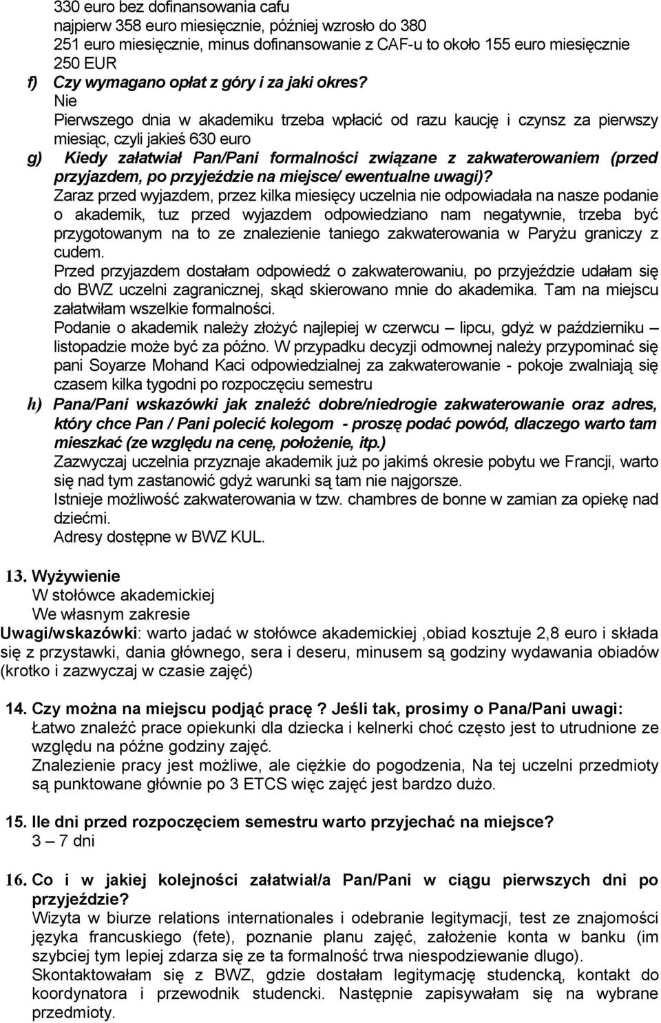 Nie Pierwszego dnia w akademiku trzeba wpłacić od razu kaucję i czynsz za pierwszy miesiąc, czyli jakieś 630 euro g) Kiedy załatwiał Pan/Pani formalności związane z zakwaterowam (przed przyjazdem, po