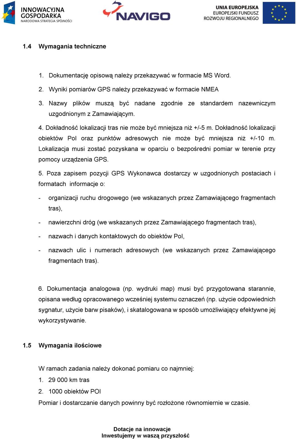 Dokładność lokalizacji obiektów PoI oraz punktów adresowych nie może być mniejsza niż +/-10 m. Lokalizacja musi zostać pozyskana w oparciu o bezpośredni pomiar w terenie przy pomocy urządzenia GPS. 5.