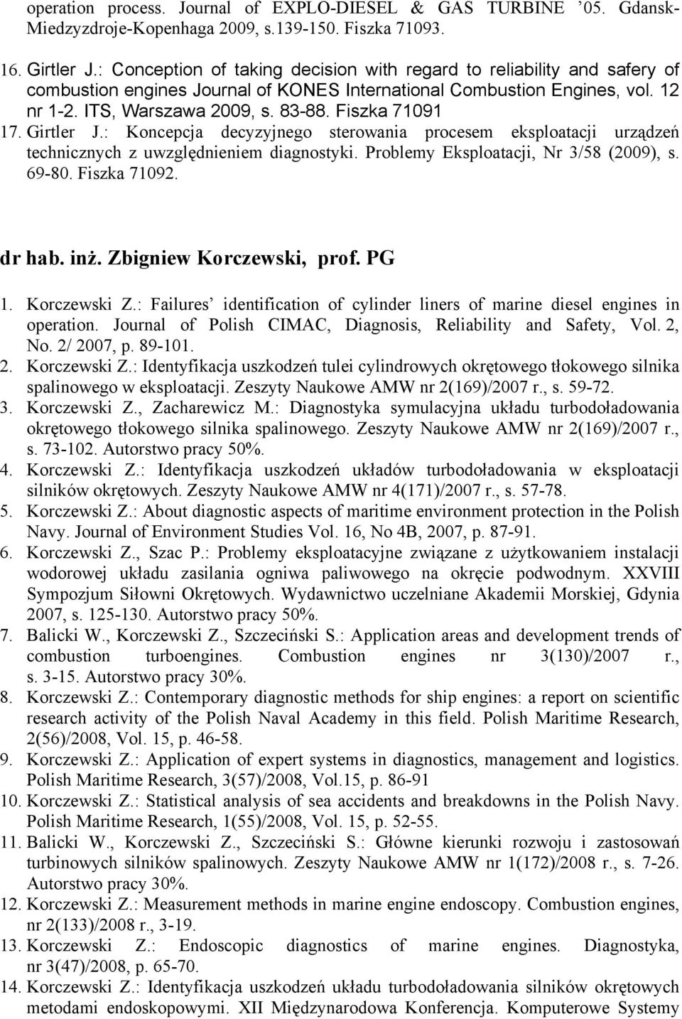 Fiszka 71091 17. Girtler J.: Koncepcja decyzyjnego sterowania procesem eksploatacji urządzeń technicznych z uwzględnieniem diagnostyki. Problemy Eksploatacji, Nr 3/58 (2009), s. 69-80. Fiszka 71092.