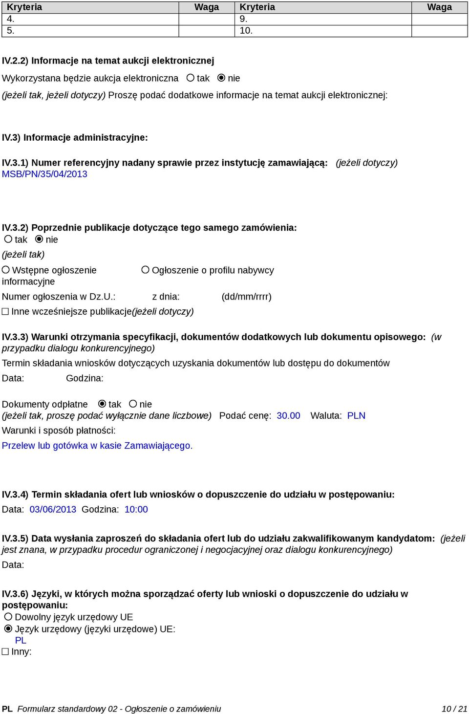 3) Informacje administracyjne: IV.3.1) Numer referencyjny nadany sprawie przez instytucję zamawiającą: (jeżeli dotyczy) MSB/PN/35/04/2013 IV.3.2) Poprzednie publikacje dotyczące tego samego zamówienia: tak nie (jeżeli tak) Wstępne ogłoszenie informacyjne Ogłoszenie o profilu nabywcy Numer ogłoszenia w Dz.