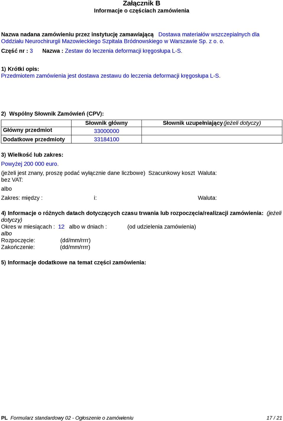 2) Wspólny Słownik Zamówień (CPV): Słownik główny Główny przedmiot 33000000 Dodatkowe przedmioty 33184100 Słownik uzupełniający(jeżeli dotyczy) 3) Wielkość lub zakres: Powyżej 200 000 euro.