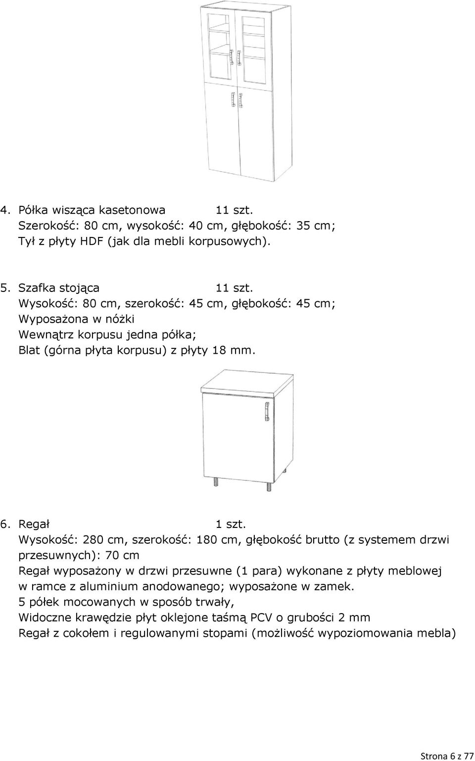 Wysokość: 280 cm, szerokość: 180 cm, głębokość brutto (z systemem drzwi przesuwnych): 70 cm Regał wyposażony w drzwi przesuwne (1 para) wykonane z płyty meblowej w ramce z