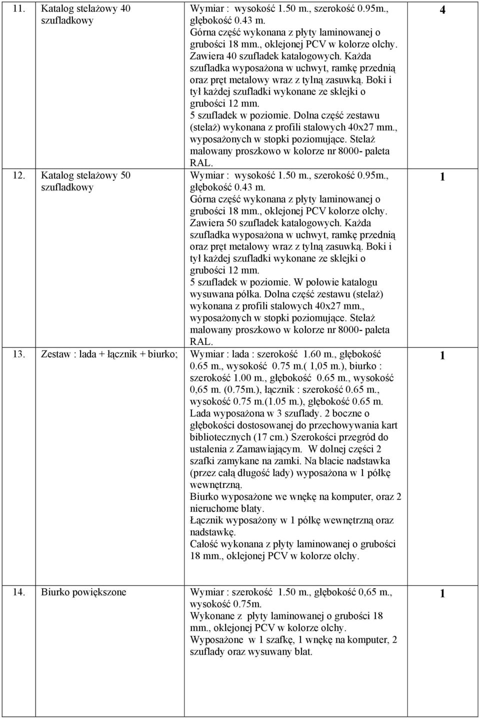 Boki i tył każdej szufladki wykonane ze sklejki o grubości mm. 5 szufladek w poziomie. Dolna część zestawu (stelaż) wykonana z profili stalowych 40x7 mm., wyposażonych w stopki poziomujące.