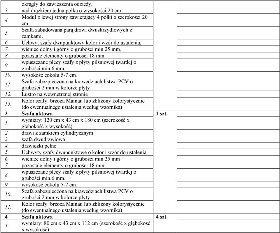 wpuszczane plecy szafy z płyty pilśniowej twardej o grubości min 6 mm, 10. wysokość cokołu 5-7 cm. 1 Szafa zabezpieczona na krawędziach listwą PCV o grubości 2 mm w kolorze płyty 12.