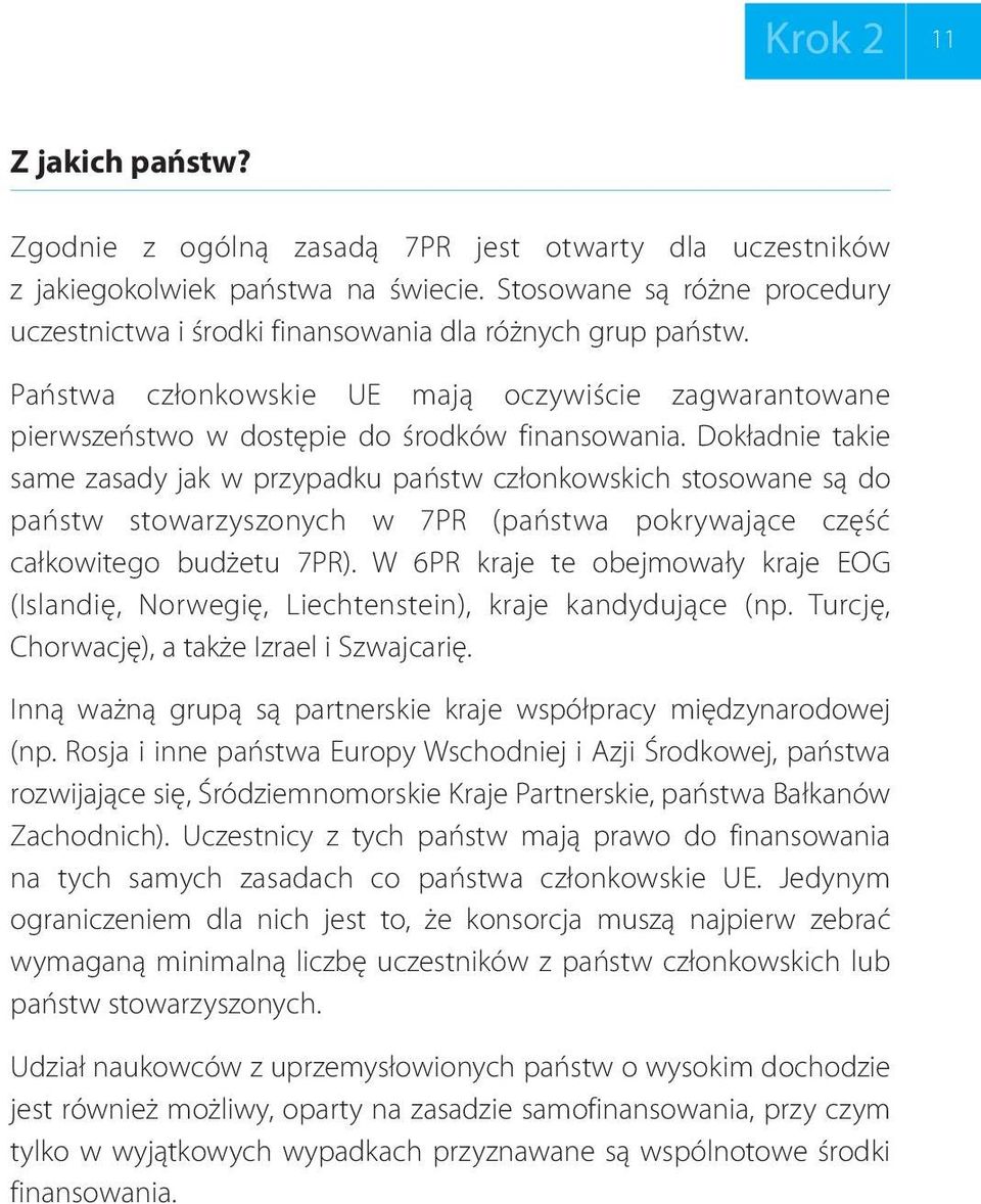 Dokładnie takie same zasady jak w przypadku państw członkowskich stosowane są do państw stowarzyszonych w 7PR (państwa pokrywające część całkowitego budżetu 7PR).