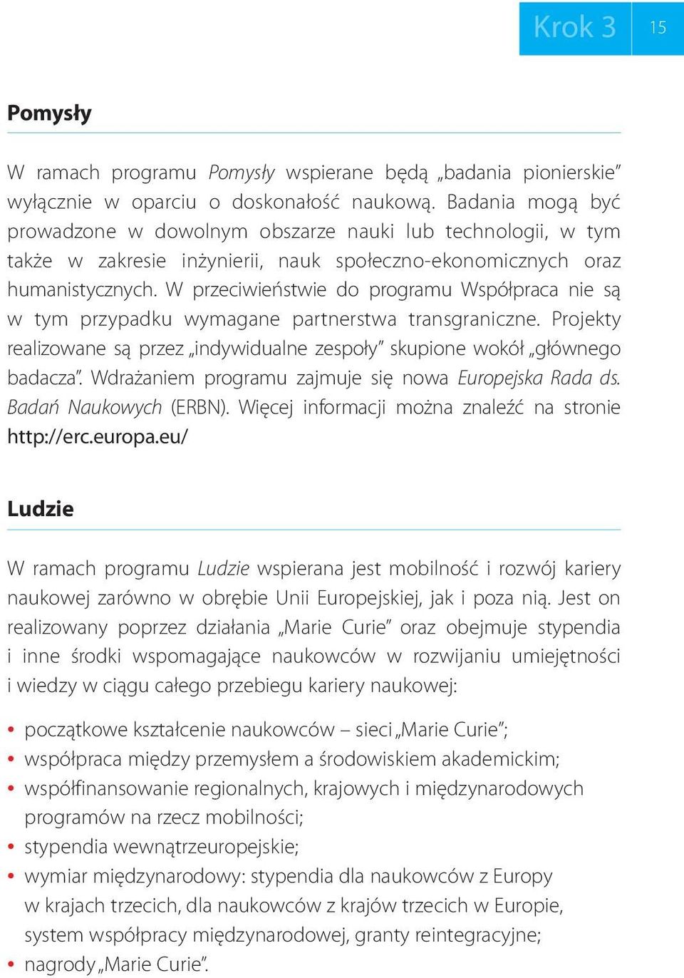 W przeciwieństwie do programu Współpraca nie są w tym przypadku wymagane partnerstwa transgraniczne. Projekty realizowane są przez indywidualne zespoły skupione wokół głównego badacza.