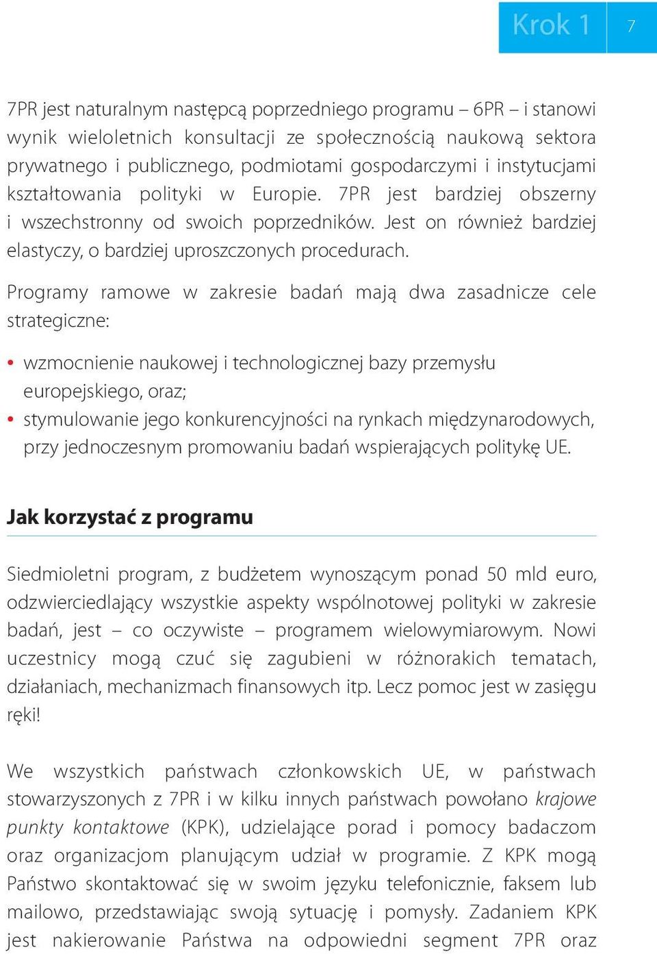 Programy ramowe w zakresie badań mają dwa zasadnicze cele strategiczne: wzmocnienie naukowej i technologicznej bazy przemysłu europejskiego, oraz; stymulowanie jego konkurencyjności na rynkach