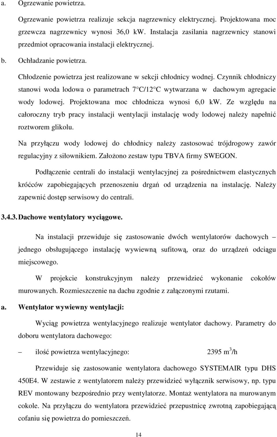 Czynnik chłodniczy stanowi woda lodowa o parametrach 7 C/12 C wytwarzana w dachowym agregacie wody lodowej. Projektowana moc chłodnicza wynosi 6,0 kw.