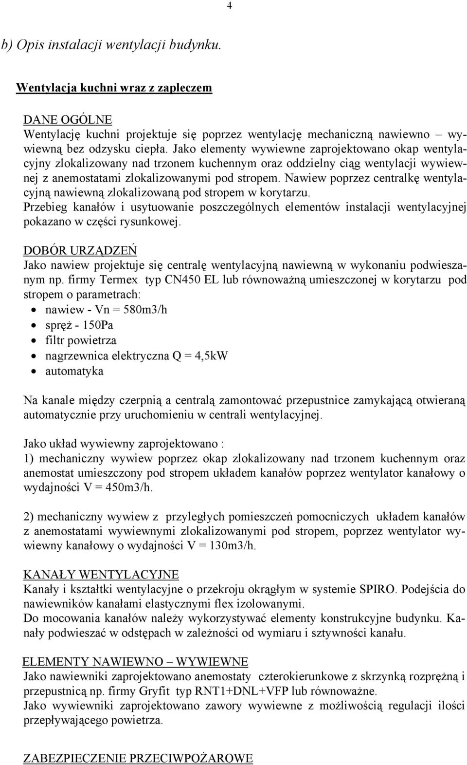 Nawiew poprzez centralkę wentylacyjną nawiewną zlokalizowaną pod stropem w korytarzu. Przebieg kanałów i usytuowanie poszczególnych elementów instalacji wentylacyjnej pokazano w części rysunkowej.