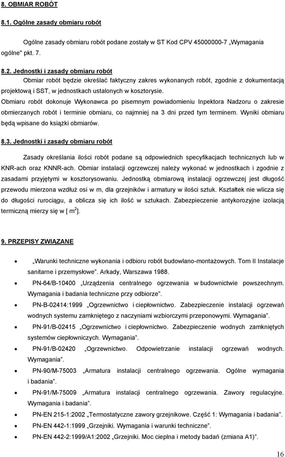 Obmiaru robót dokonuje Wykonawca po pisemnym powiadomieniu Inpektora Nadzoru o zakresie obmierzanych robót i terminie obmiaru, co najmniej na 3 dni przed tym terminem.