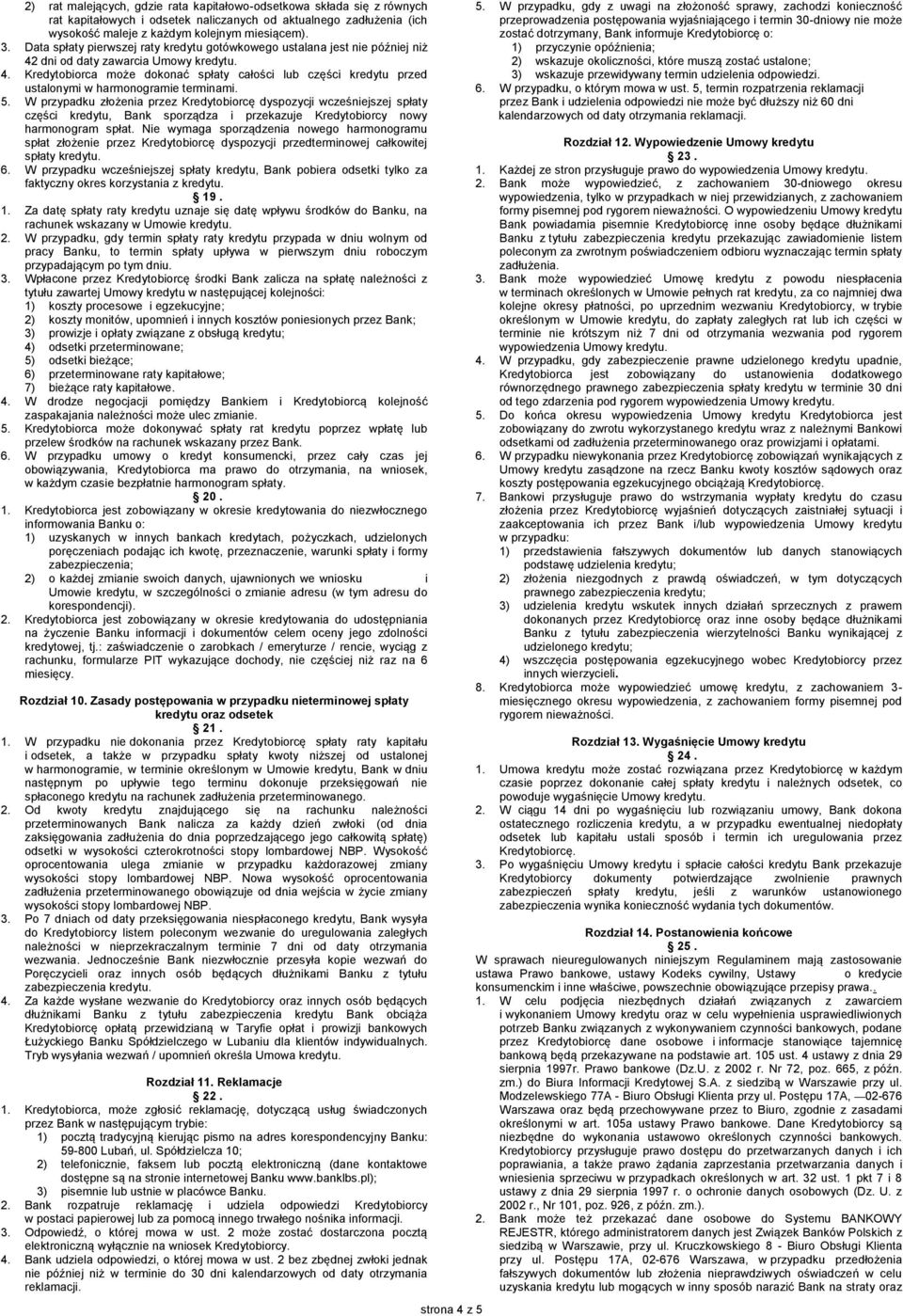 5. W przypadku złożenia przez Kredytobiorcę dyspozycji wcześniejszej spłaty części kredytu, Bank sporządza i przekazuje Kredytobiorcy nowy harmonogram spłat.