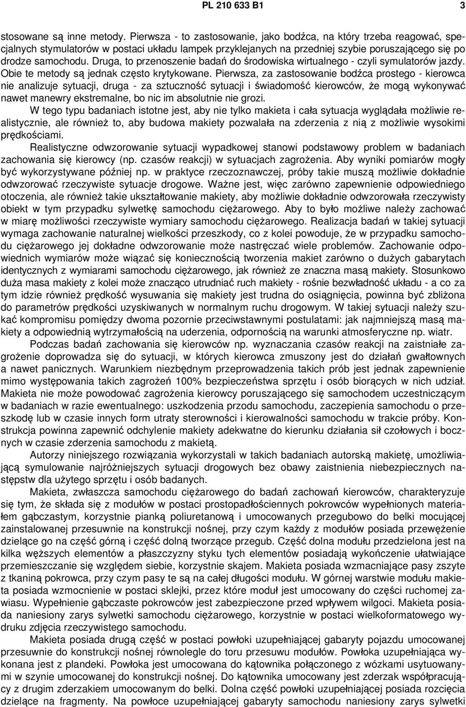 Druga, to przenoszenie badań do środowiska wirtualnego - czyli symulatorów jazdy. Obie te metody są jednak często krytykowane.