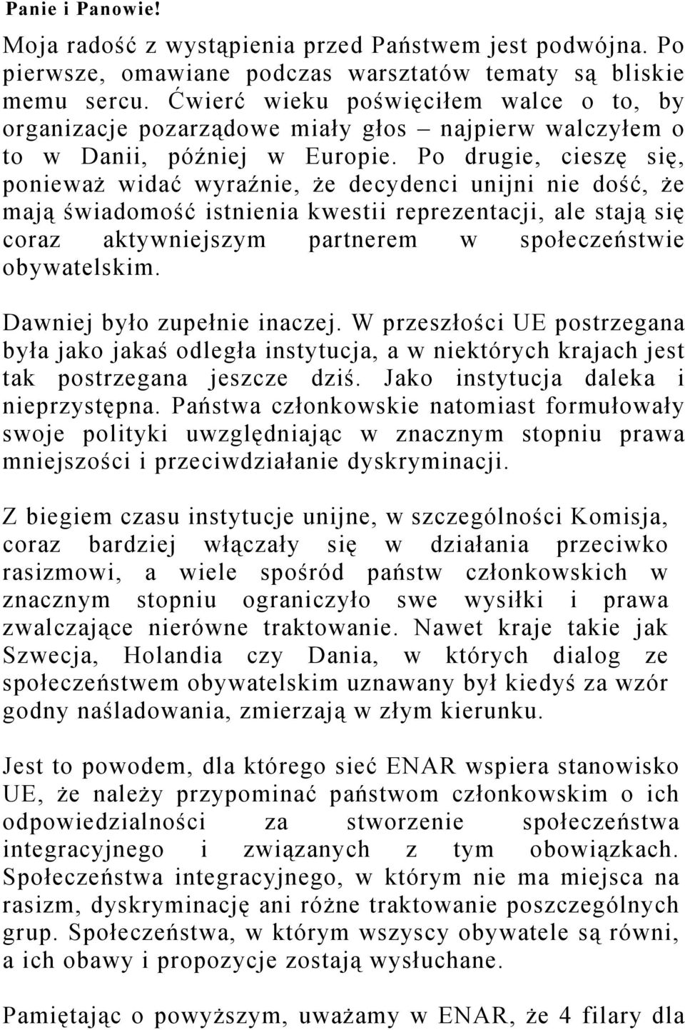 Po drugie, cieszę się, ponieważ widać wyraźnie, że decydenci unijni nie dość, że mają świadomość istnienia kwestii reprezentacji, ale stają się coraz aktywniejszym partnerem w społeczeństwie