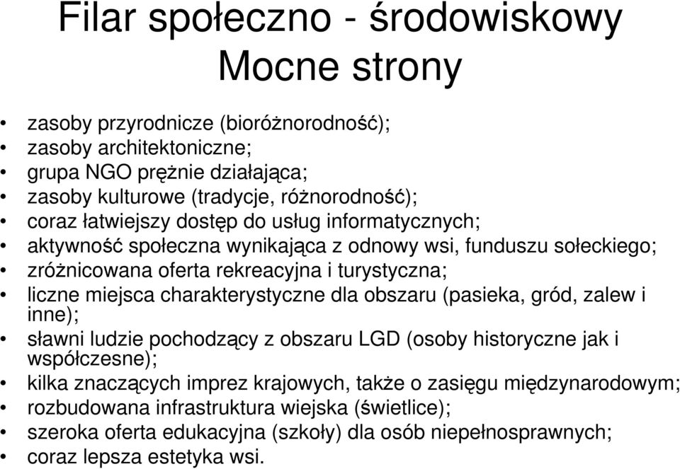 turystyczna; liczne miejsca charakterystyczne dla obszaru (pasieka, gród, zalew i inne); sławni ludzie pochodzący z obszaru LGD (osoby historyczne jak i współczesne); kilka