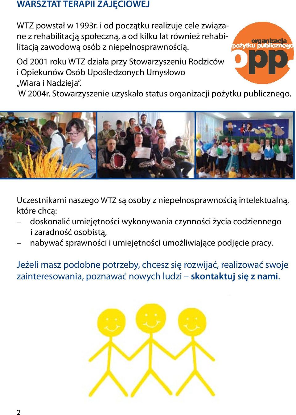 Od 2001 roku WTZ działa przy Stowarzyszeniu Rodziców i Opiekunów Osób Upośledzonych Umysłowo Wiara i Nadzieja. W 2004r. Stowarzyszenie uzyskało status organizacji pożytku publicznego.